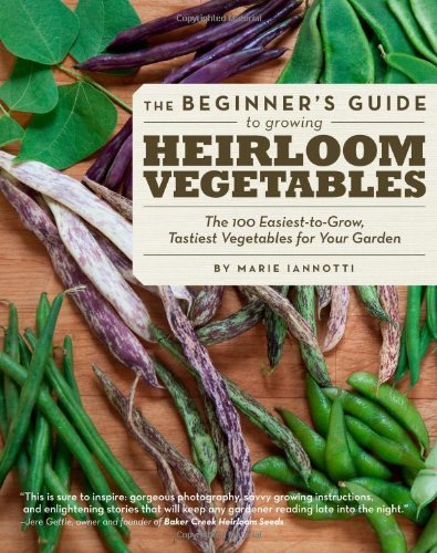 Marie Iannotti The Beginner's Guide To Growing Heirloom Vegetable The 100 Easiest To Grow Tastiest Vegetables For 