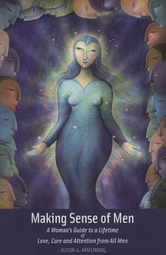 Alison A. Armstrong Making Sense Of Men A Woman's Guide To A Lifetime Of Love Care And 