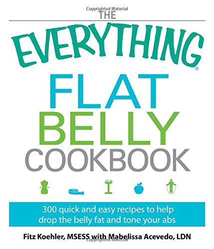 Fitz Koehler The Everything Flat Belly Cookbook 300 Quick And Easy Recipes To Help Drop The Belly 