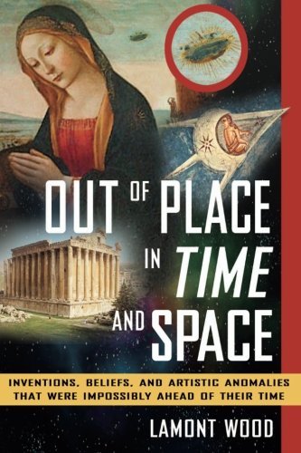 Lamont Wood Out Of Place In Time And Space Inventions Beliefs And Artistic Anomalies That 