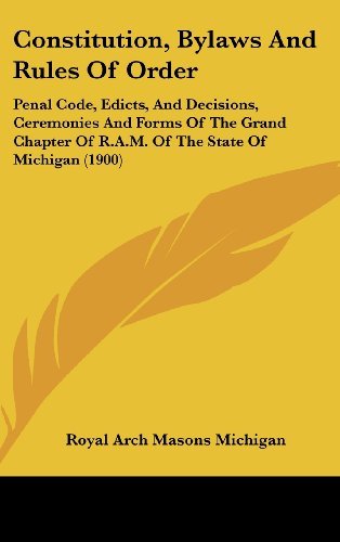 Arch Masons Royal Arch Masons Michigan/Constitution, Bylaws and Rules of Order@ Penal Code, Edicts, and Decisions, Ceremonies and