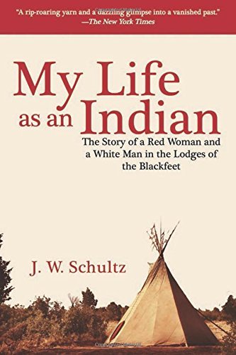 J. W. Schultz My Life As An Indian The Story Of A Red Woman And A White Man In The L 