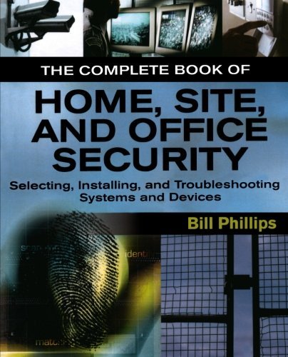 Bill Phillips/The Complete Book of Home, Site, and Office Securi@ Selecting, Installing, and Troubleshooting System