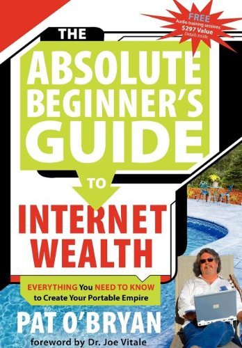 Pat O'Bryan/The Absolute Beginner's Guide to Internet Wealth@ Everything You Need to Know to Create Your Portab