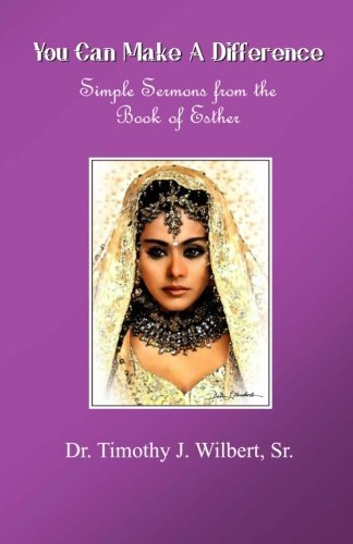 Timothy J. Wilbert Sr/You Can Make A Difference@ Simple Sermons from the Book of Esther