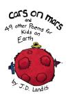 J. D. Landis Cars On Mars And 49 Other Poems For Kids On Earth 