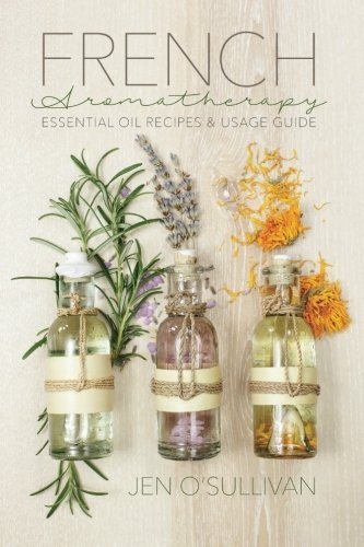 Jen O'sullivan French Aromatherapy Essential Oil Recipes & Usage Guide 