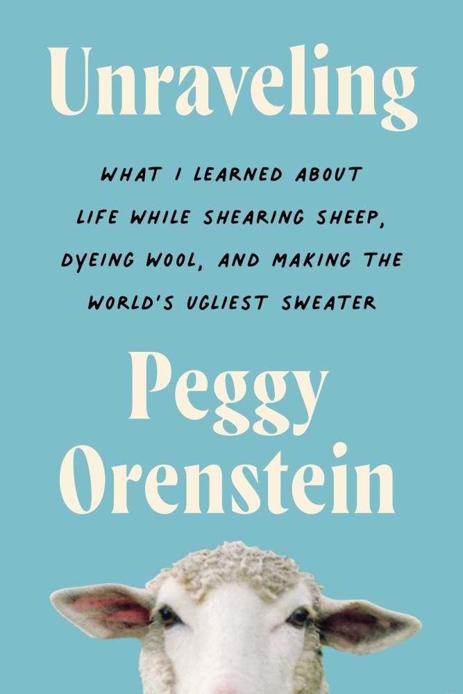 Peggy Orenstein/Unraveling@What I Learned About Life While Shearing Sheep, Dying Wool, and Making the World's Ugliest Sweater