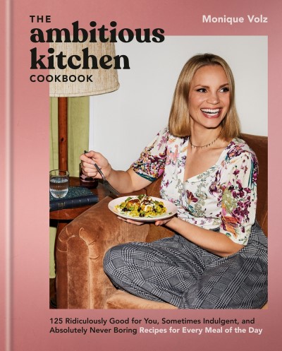 Monique Volz/The Ambitious Kitchen Cookbook@125 Ridiculously Good for You, Sometimes Indulgent, and Absolutely Never Boring Recipes for Every Meal of the Day