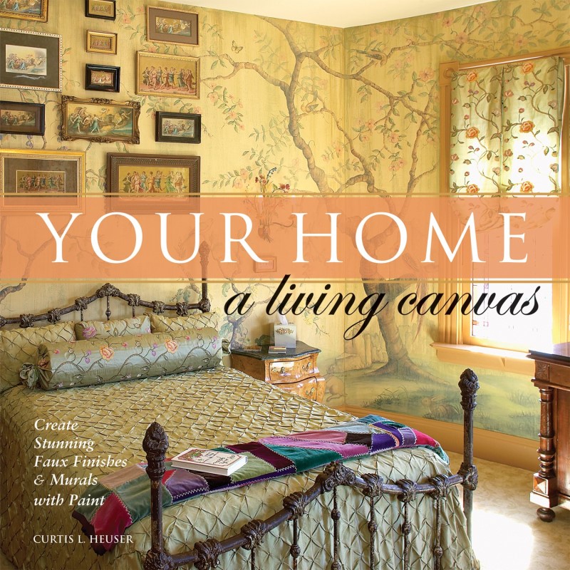 Curtis Heuser/Your Home-A Living Canvas@Create Fabulous Faux Finishes and Amazing Murals with Paint