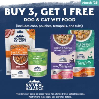 Buy 3, Get 1 FREE on all Natural Balance Dog & Cat Wet Food. Includes cans, pouches, tetrapaks, and tubs. Mix and match permitted.